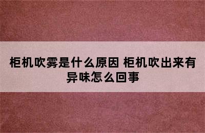 柜机吹雾是什么原因 柜机吹出来有异味怎么回事